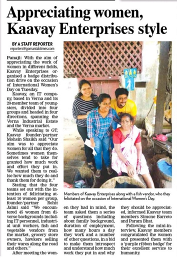 Team KAAVAY did 'Make It Happen', literally! The entire team was out, away from the regular work desks to show their gratitude to the workingwomen in and around Verna and Nagoa, Goa, for their relentless efforts in serving their families, society and in turn us all. We thank you so much. Hope we brought, the much deserving, smiles to your faces in our effort to make this day a little bit more special for you.
Hoping to have brought, the much deserving, smiles to these lovely souls around us and also to everyone watching this!
Women’s Day